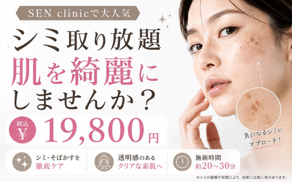 SEN clinicで大人気 シミ取り放題 肌を綺麗にしませんか？ ¥19,800（税込）シミ・そばかすを徹底ケア 透明感のあるクリアな素肌 施術時間約20〜30分 ※シミの種類や状態により、効果には個人差があります。